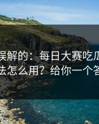 一直被误解的：每日大赛吃瓜的专题玩法怎么用？给你一个答案