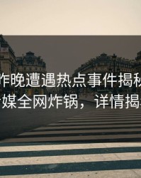 网红在昨晚遭遇热点事件揭秘，蜜桃传媒全网炸锅，详情揭秘