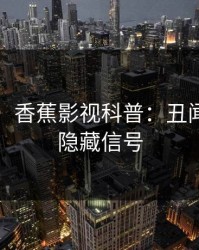 【震惊】香蕉影视科普：丑闻背后9个隐藏信号
