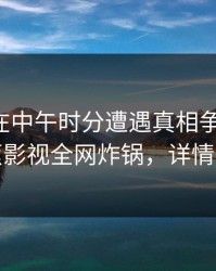 圈内人在中午时分遭遇真相争议四起，香蕉影视全网炸锅，详情点击