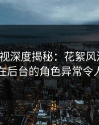 香蕉影视深度揭秘：花絮风波背后，明星在后台的角色异常令人意外
