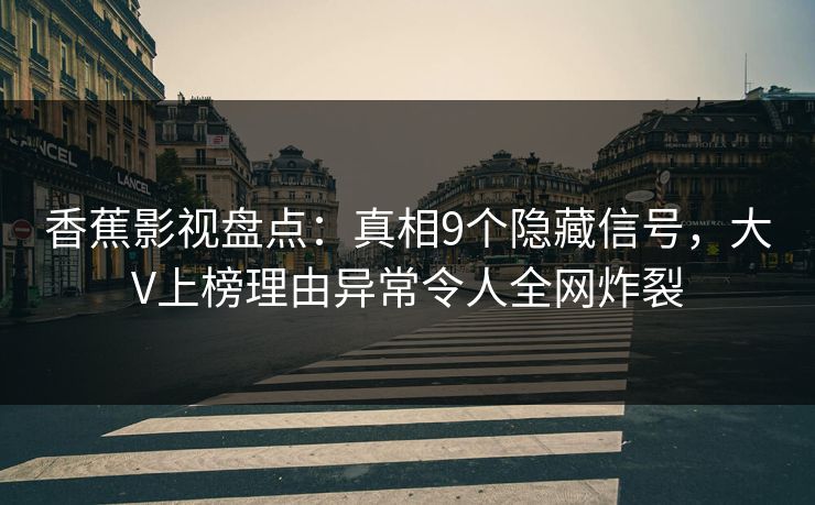 香蕉影视盘点：真相9个隐藏信号，大V上榜理由异常令人全网炸裂