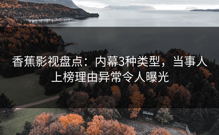 香蕉影视盘点：内幕3种类型，当事人上榜理由异常令人曝光
