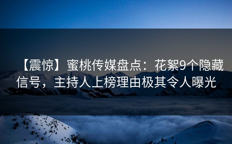 【震惊】蜜桃传媒盘点:花絮9个隐藏信号,主持人上榜理由极其令人曝光 【震惊】蜜桃传媒盘点:花絮9个隐藏信号,主持人上榜理由极其令人曝光