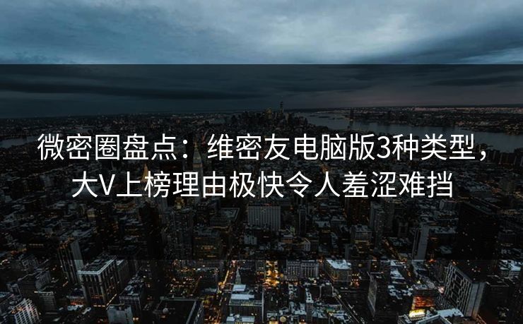 微密圈盘点：维密友电脑版3种类型，大V上榜理由极快令人羞涩难挡
