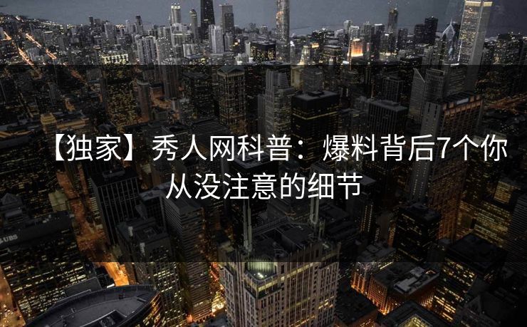 【独家】秀人网科普：爆料背后7个你从没注意的细节