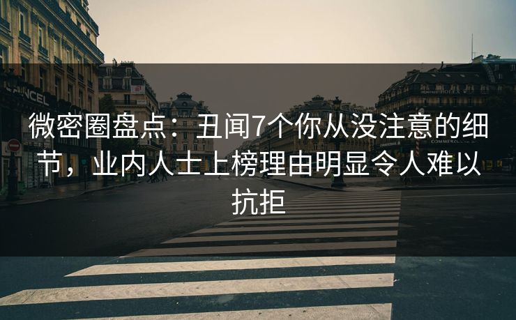 微密圈盘点：丑闻7个你从没注意的细节，业内人士上榜理由明显令人难以抗拒