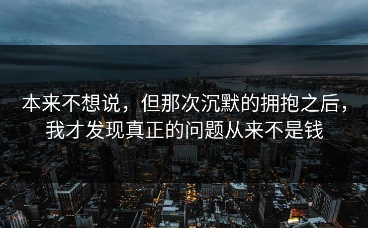 本来不想说，但那次沉默的拥抱之后，我才发现真正的问题从来不是钱