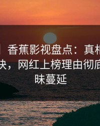 【独家】香蕉影视盘点：真相5条亲测有效秘诀，网红上榜理由彻底令人暧昧蔓延