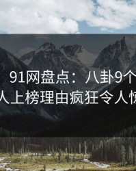 【独家】91网盘点：八卦9个隐藏信号，主持人上榜理由疯狂令人惊艳全场