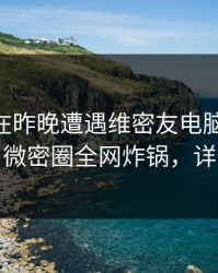 主持人在昨晚遭遇维密友电脑版 浮想联翩，微密圈全网炸锅，详情深扒
