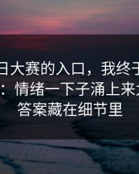 关于每日大赛的入口，我终于把它想明白了：情绪一下子涌上来太拧巴，答案藏在细节里