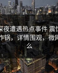 网红在深夜遭遇热点事件 震惊，微密圈全网炸锅，详情围观，微网红是什么