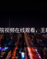王朝影院视频在线观看，王朝影视1