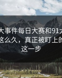 围着91大事件每日大赛和91大事件线路转了这么久，真正被盯上的其实是这一步