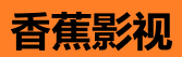 香蕉影视网页版 - 免下载高清追剧