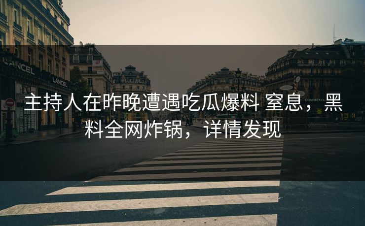 主持人在昨晚遭遇吃瓜爆料 窒息,黑料全网炸锅,详情发现 主持人在昨晚遭遇吃瓜爆料 窒息,黑料全网炸锅,详情发现