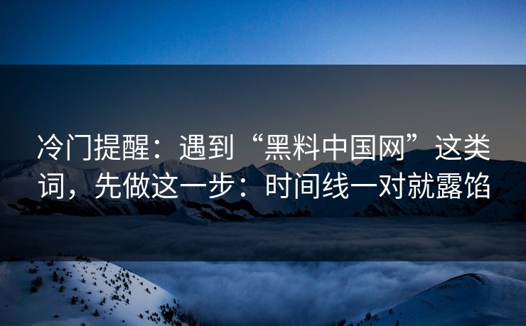 冷门提醒:遇到“黑料中国网”这类词,先做这一步:时间线一对就露馅 冷门提醒:遇到“黑料中国网”这类词,先做这一步:时间线一对就露馅