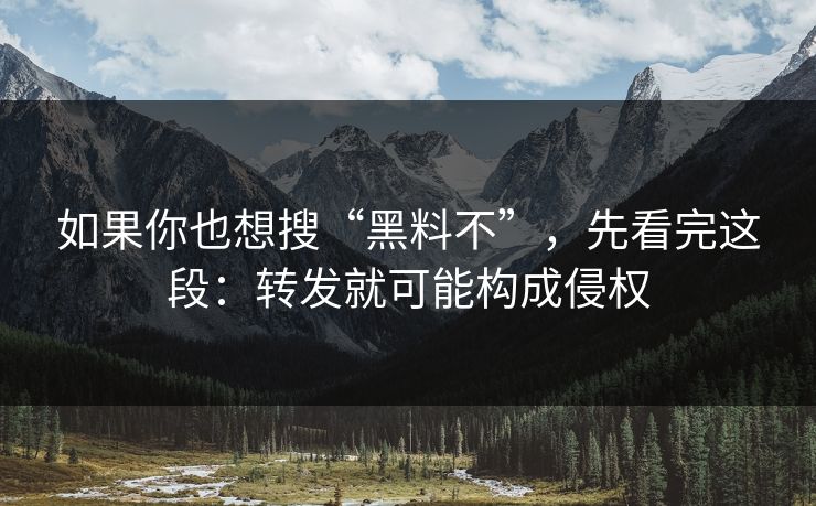 如果你也想搜“黑料不”，先看完这段：转发就可能构成侵权