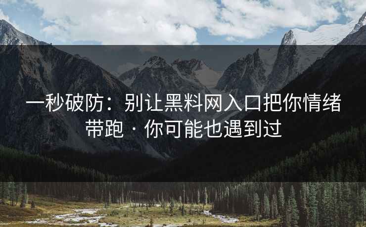 一秒破防：别让黑料网入口把你情绪带跑 · 你可能也遇到过