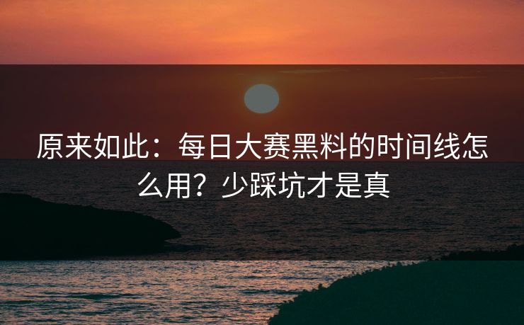 原来如此:每日大赛黑料的时间线怎么用?少踩坑才是真 原来如此:每日大赛黑料的时间线怎么用?少踩坑才是真
